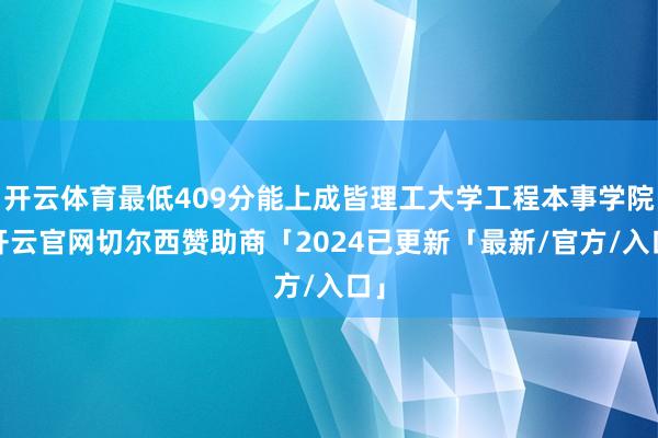 开云体育最低409分能上成皆理工大学工程本事学院-开云官网切尔西赞助商「2024已更新「最新/官方/入口」