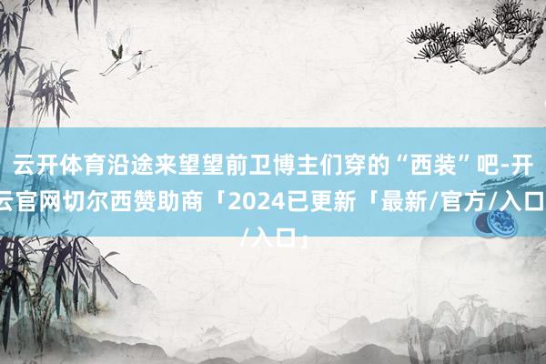 云开体育沿途来望望前卫博主们穿的“西装”吧-开云官网切尔西赞助商「2024已更新「最新/官方/入口」