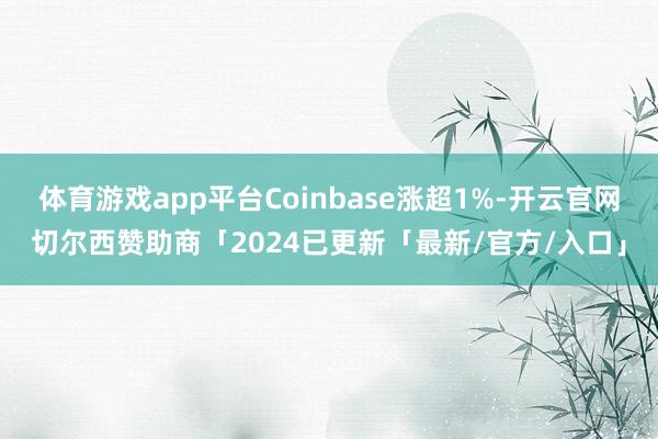 体育游戏app平台Coinbase涨超1%-开云官网切尔西赞助商「2024已更新「最新/官方/入口」