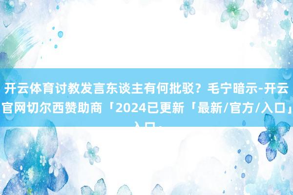 开云体育讨教发言东谈主有何批驳？毛宁暗示-开云官网切尔西赞助商「2024已更新「最新/官方/入口」