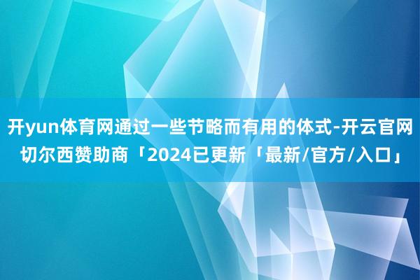 开yun体育网通过一些节略而有用的体式-开云官网切尔西赞助商「2024已更新「最新/官方/入口」