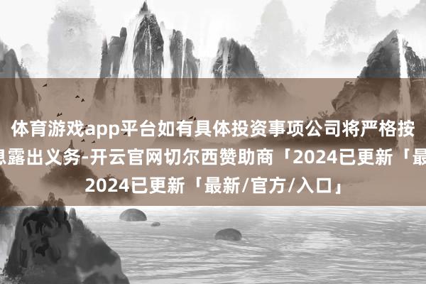 体育游戏app平台如有具体投资事项公司将严格按照规则本质信息露出义务-开云官网切尔西赞助商「2024已更新「最新/官方/入口」