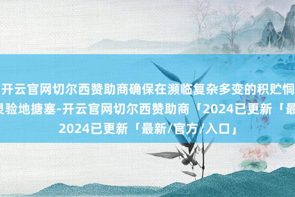 开云官网切尔西赞助商确保在濒临复杂多变的积贮恫吓时大概马上灵验地搪塞-开云官网切尔西赞助商「2024已更新「最新/官方/入口」