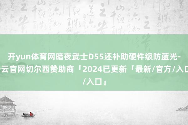 开yun体育网暗夜武士D55还补助硬件级防蓝光-开云官网切尔西赞助商「2024已更新「最新/官方/入口」
