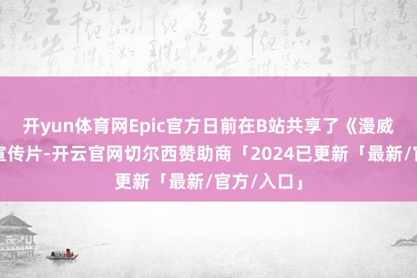 开yun体育网Epic官方日前在B站共享了《漫威争锋》的宣传片-开云官网切尔西赞助商「2024已更新「最新/官方/入口」