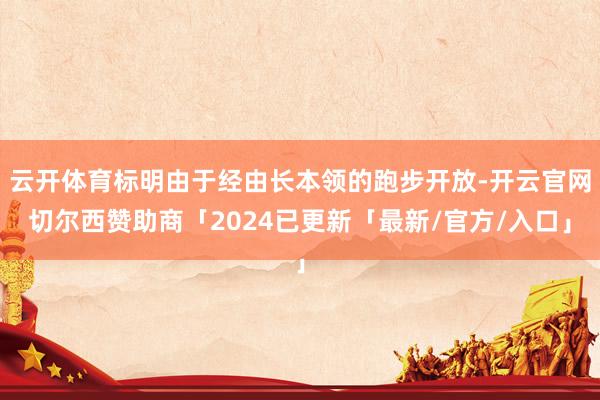 云开体育标明由于经由长本领的跑步开放-开云官网切尔西赞助商「2024已更新「最新/官方/入口」