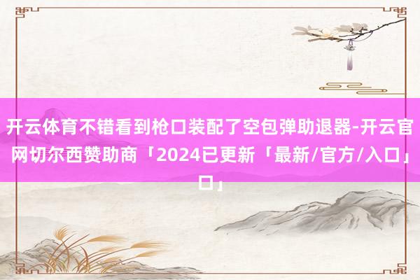开云体育不错看到枪口装配了空包弹助退器-开云官网切尔西赞助商「2024已更新「最新/官方/入口」