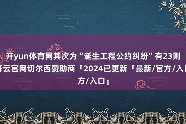 开yun体育网其次为“诞生工程公约纠纷”有23则-开云官网切尔西赞助商「2024已更新「最新/官方/入口」
