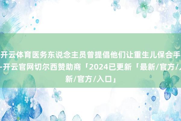 开云体育医务东说念主员曾提倡他们让重生儿保合手情切-开云官网切尔西赞助商「2024已更新「最新/官方/入口」