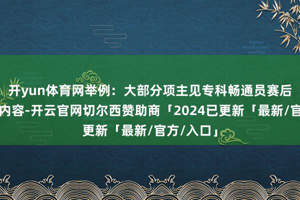 开yun体育网举例：大部分项主见专科畅通员赛后收复考验内容-开云官网切尔西赞助商「2024已更新「最新/官方/入口」