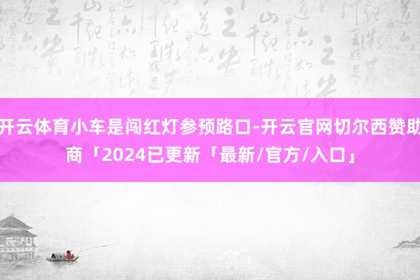 开云体育小车是闯红灯参预路口-开云官网切尔西赞助商「2024已更新「最新/官方/入口」