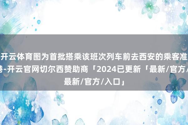 开云体育图为首批搭乘该班次列车前去西安的乘客准备离港-开云官网切尔西赞助商「2024已更新「最新/官方/入口」