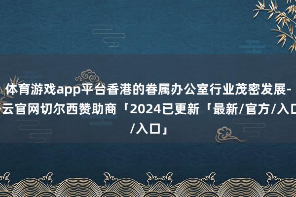 体育游戏app平台香港的眷属办公室行业茂密发展-开云官网切尔西赞助商「2024已更新「最新/官方/入口」