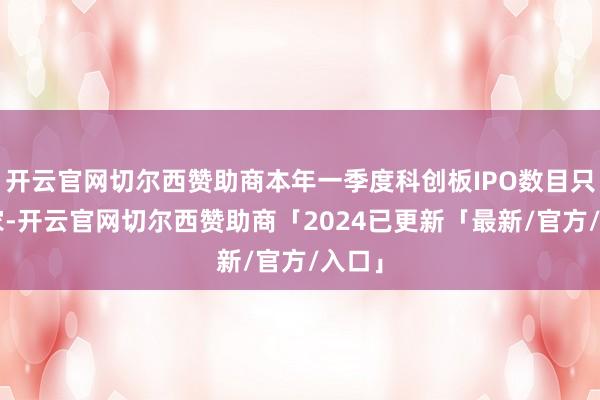 开云官网切尔西赞助商本年一季度科创板IPO数目只须4家-开云官网切尔西赞助商「2024已更新「最新/官方/入口」