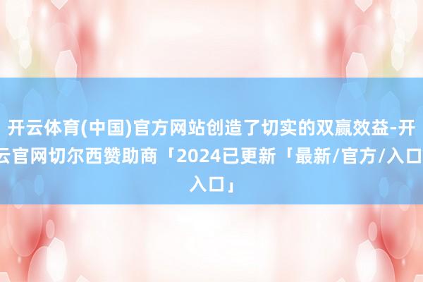 开云体育(中国)官方网站创造了切实的双赢效益-开云官网切尔西赞助商「2024已更新「最新/官方/入口」