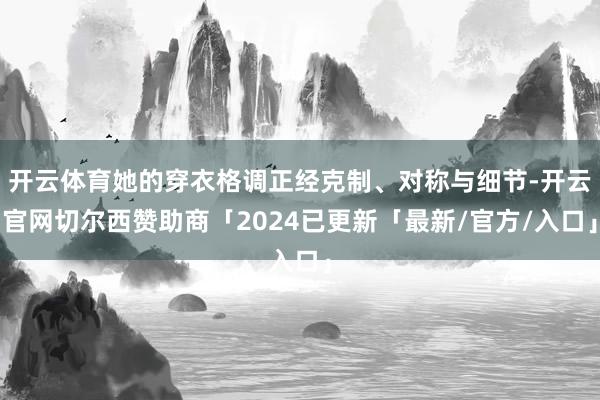 开云体育她的穿衣格调正经克制、对称与细节-开云官网切尔西赞助商「2024已更新「最新/官方/入口」
