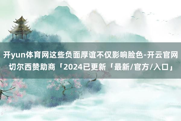 开yun体育网这些负面厚谊不仅影响脸色-开云官网切尔西赞助商「2024已更新「最新/官方/入口」