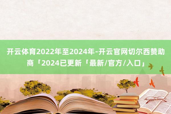 开云体育2022年至2024年-开云官网切尔西赞助商「2024已更新「最新/官方/入口」