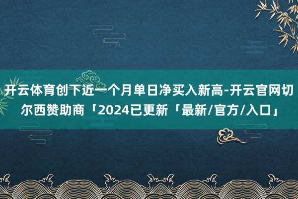 开云体育创下近一个月单日净买入新高-开云官网切尔西赞助商「2024已更新「最新/官方/入口」