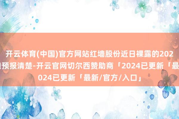 开云体育(中国)官方网站红墙股份近日裸露的2025年半年度功绩预报清楚-开云官网切尔西赞助商「2024已更新「最新/官方/入口」