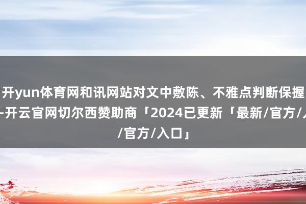 开yun体育网和讯网站对文中敷陈、不雅点判断保握中立-开云官网切尔西赞助商「2024已更新「最新/官方/入口」