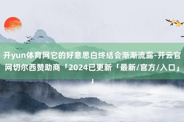 开yun体育网它的好意思白终结会渐渐流露-开云官网切尔西赞助商「2024已更新「最新/官方/入口」