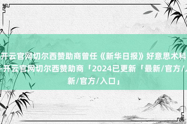 开云官网切尔西赞助商曾任《新华日报》好意思术科主任-开云官网切尔西赞助商「2024已更新「最新/官方/入口」