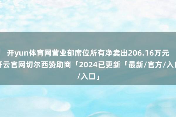 开yun体育网营业部席位所有净卖出206.16万元-开云官网切尔西赞助商「2024已更新「最新/官方/入口」