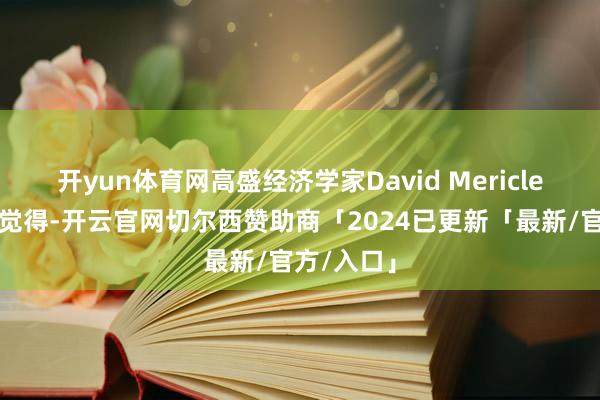 开yun体育网高盛经济学家David Mericle周三坚握觉得-开云官网切尔西赞助商「2024已更新「最新/官方/入口」