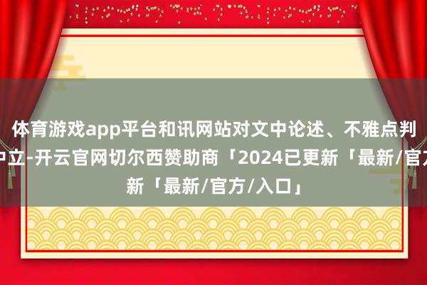体育游戏app平台和讯网站对文中论述、不雅点判断保抓中立-开云官网切尔西赞助商「2024已更新「最新/官方/入口」