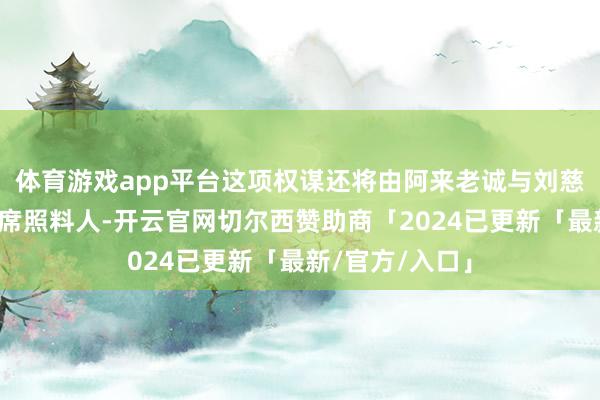 体育游戏app平台这项权谋还将由阿来老诚与刘慈欣老诚行动首席照料人-开云官网切尔西赞助商「2024已更新「最新/官方/入口」