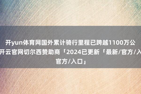 开yun体育网国外累计骑行里程已跨越1100万公里-开云官网切尔西赞助商「2024已更新「最新/官方/入口」