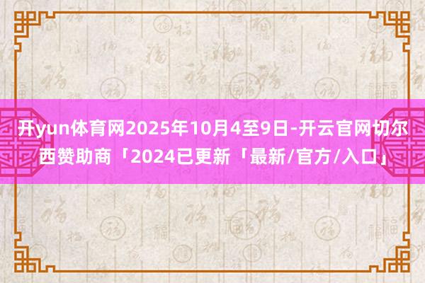 开yun体育网2025年10月4至9日-开云官网切尔西赞助商「2024已更新「最新/官方/入口」
