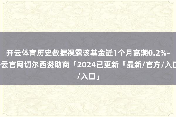 开云体育历史数据裸露该基金近1个月高潮0.2%-开云官网切尔西赞助商「2024已更新「最新/官方/入口」