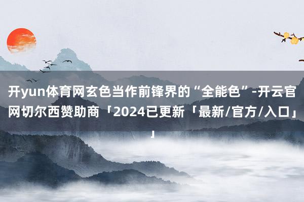 开yun体育网玄色当作前锋界的“全能色”-开云官网切尔西赞助商「2024已更新「最新/官方/入口」