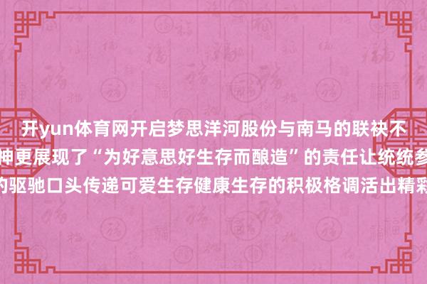 开yun体育网开启梦思洋河股份与南马的联袂不仅是致意南京马拉松精神更展现了“为好意思好生存而酿造”的责任让统统参赛者以积极的正能量的驱驰口头传递可爱生存健康生存的积极格调活出精彩东谈主生以体育通顺为媒积极开展多元化体育举止引颈健康生存口头、传递通顺精神在助力中国体育管事和全民健身的路上洋河一直王人在！-开云官网切尔西赞助商「2024已更新「最新/官方/入口」