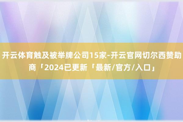 开云体育触及被举牌公司15家-开云官网切尔西赞助商「2024已更新「最新/官方/入口」
