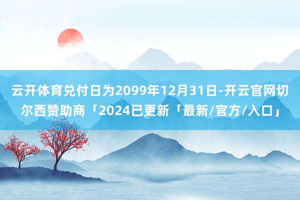 云开体育兑付日为2099年12月31日-开云官网切尔西赞助商「2024已更新「最新/官方/入口」
