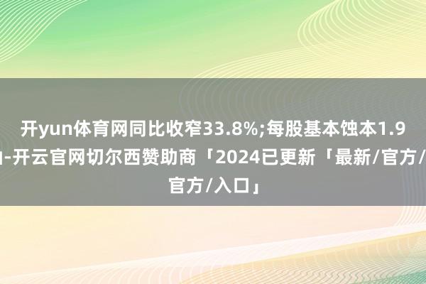 开yun体育网同比收窄33.8%;每股基本蚀本1.91港仙-开云官网切尔西赞助商「2024已更新「最新/官方/入口」