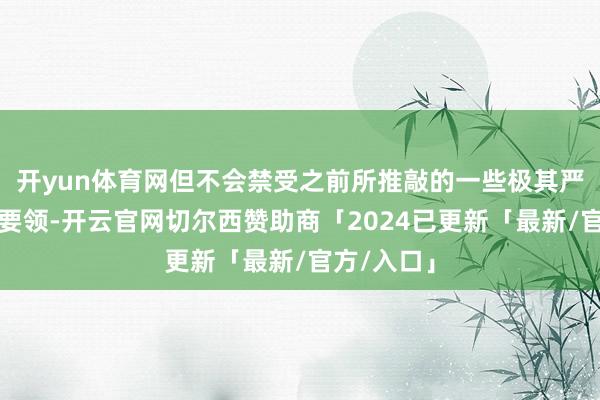 开yun体育网但不会禁受之前所推敲的一些极其严苛的适度要领-开云官网切尔西赞助商「2024已更新「最新/官方/入口」