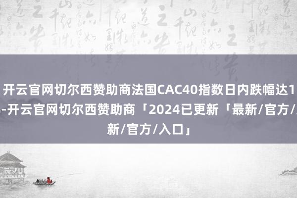 开云官网切尔西赞助商法国CAC40指数日内跌幅达1.00%-开云官网切尔西赞助商「2024已更新「最新/官方/入口」