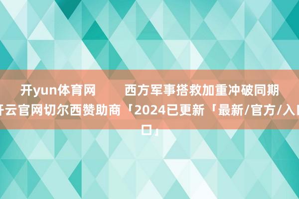 开yun体育网        西方军事搭救加重冲破同期-开云官网切尔西赞助商「2024已更新「最新/官方/入口」