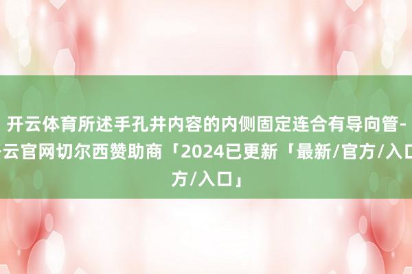 开云体育所述手孔井内容的内侧固定连合有导向管-开云官网切尔西赞助商「2024已更新「最新/官方/入口」