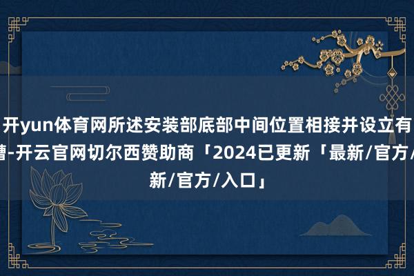 开yun体育网所述安装部底部中间位置相接并设立有安装槽-开云官网切尔西赞助商「2024已更新「最新/官方/入口」