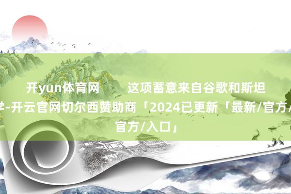 开yun体育网        这项蓄意来自谷歌和斯坦福大学-开云官网切尔西赞助商「2024已更新「最新/官方/入口」