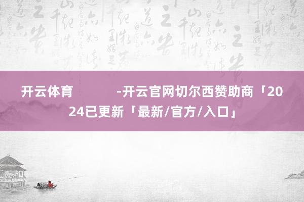 开云体育            -开云官网切尔西赞助商「2024已更新「最新/官方/入口」