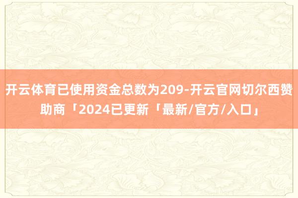 开云体育已使用资金总数为209-开云官网切尔西赞助商「2024已更新「最新/官方/入口」