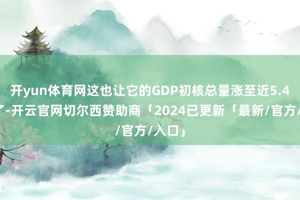 开yun体育网这也让它的GDP初核总量涨至近5.4万亿了-开云官网切尔西赞助商「2024已更新「最新/官方/入口」