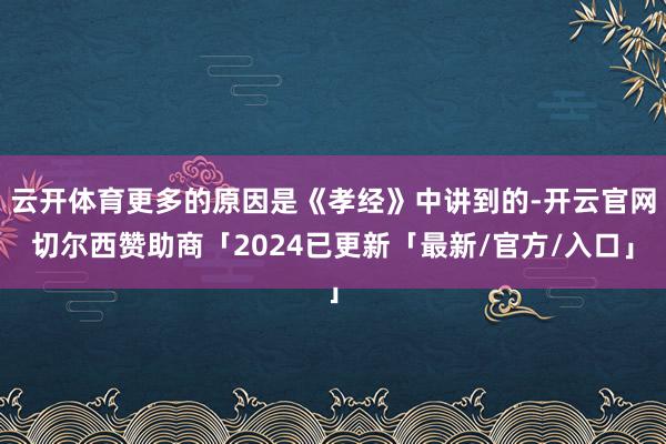 云开体育更多的原因是《孝经》中讲到的-开云官网切尔西赞助商「2024已更新「最新/官方/入口」